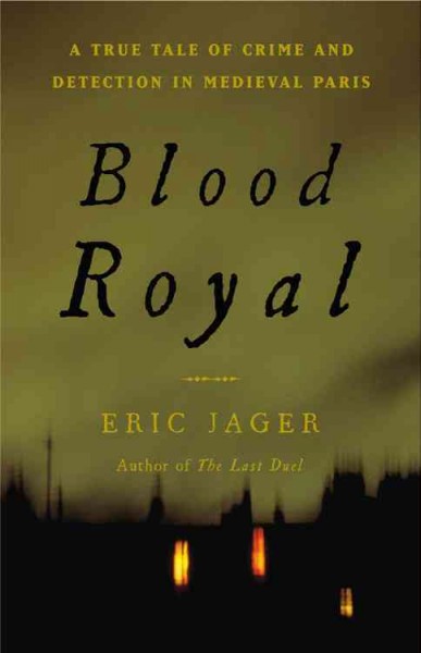 Blood royal : a true tale of crime and detection in medieval Paris / Eric Jager.