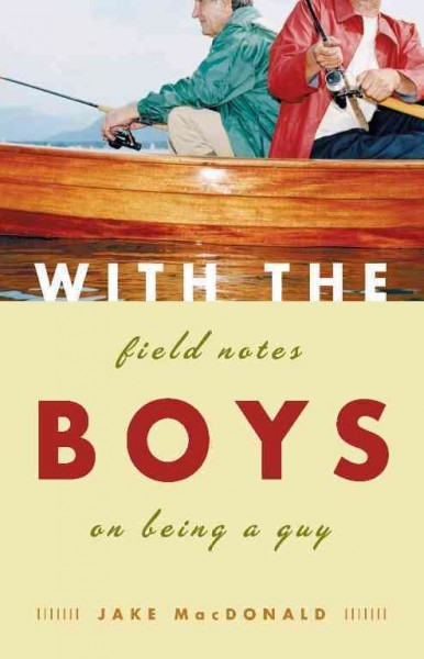 With the boys [electronic resource] : field notes on being a guy / Jake MacDonald.