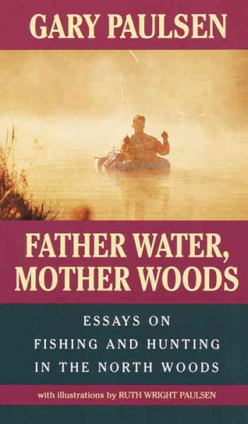 Father water, Mother woods [electronic resource] : essays on fishing and hunting in the North Woods / Gary Paulsen ; with illustrations by Ruth Wright Paulsen.