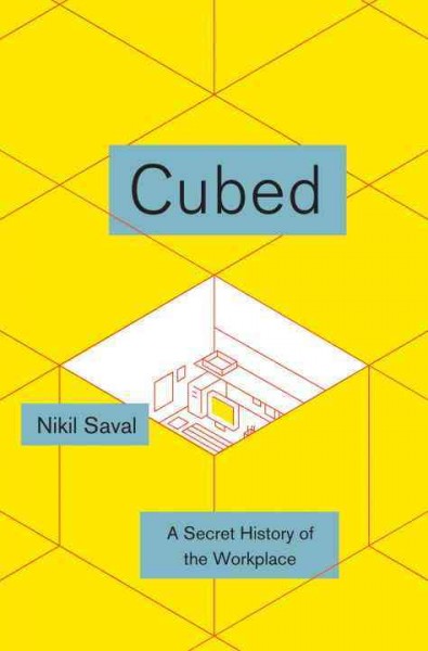 Cubed : a secret history of the workplace / Nikil Saval.