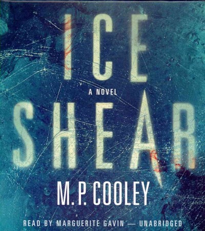 Ice shear : a novel [sound recording] / by M.P. Cooley.