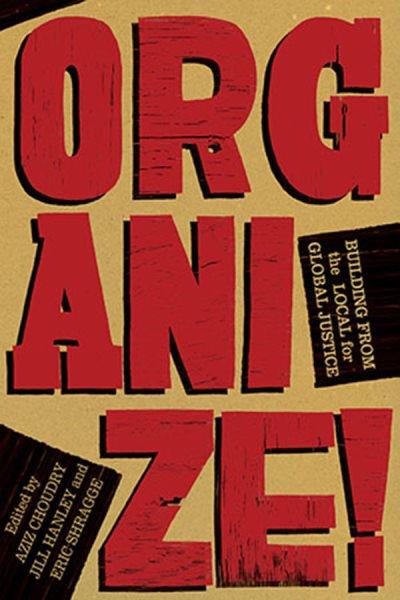 Organize! [electronic resource] : building from the local for global justice / eds., Aziz Choudry, Jill Hanley, Eric Shragge.