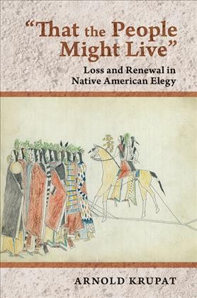 "That the people might live" [electronic resource] : loss and renewal in Native American elegy / Arnold Krupat.