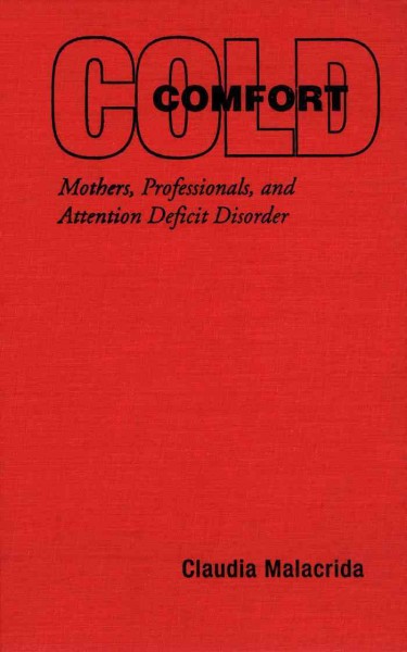 Cold comfort [electronic resource] : mothers, professionals, and attention deficit disorder / Claudia Malacrida.