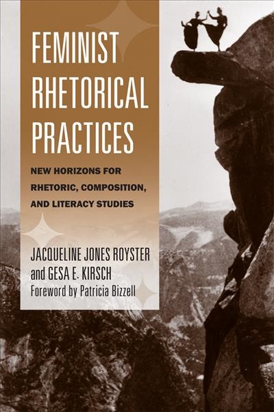 Feminist rhetorical practices [electronic resource] : new horizons for rhetoric, composition, and literacy studies / Jacqueline Jones Royster and Gesa E. Kirsch ; with a foreword by Patricia Bizzell.