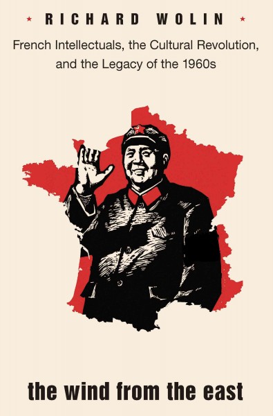 The wind from the east [electronic resource] : French intellectuals, the cultural revolution, and the legacy of the 1960s / Richard Wolin.