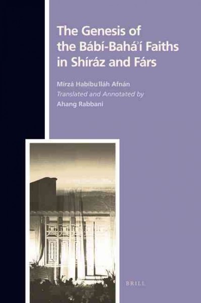 The genesis of the Bábí-Baháʼí faiths in Shíráz and Fárs [electronic resource] / by Mírzá Habíbuʼlláh Afnán ; translated and annotated by Ahang Rabbani.