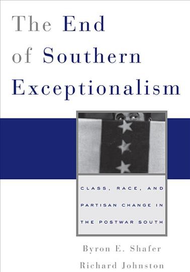 The end of Southern exceptionalism [electronic resource] : class, race, and partisan change in the postwar South / Byron E. Shafer and Richard G.C. Johnston.