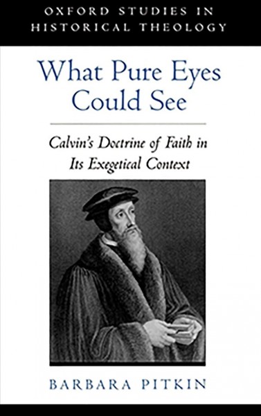 What pure eyes could see [electronic resource] : Calvin's doctrine of faith in its exegetical context / Barbara Pitkin.