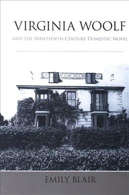 Virginia Woolf and the nineteenth-century domestic novel [electronic resource] / Emily Blair.