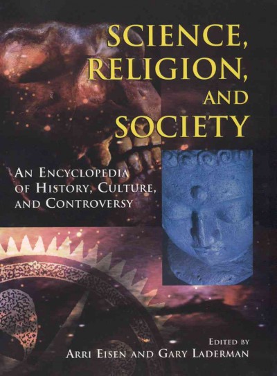 Science, religion, and society [electronic resource] : an encyclopedia of history, culture, and controversy / edited by Arri Eisen and Gary Laderman ; foreword by the Dalai Lama.