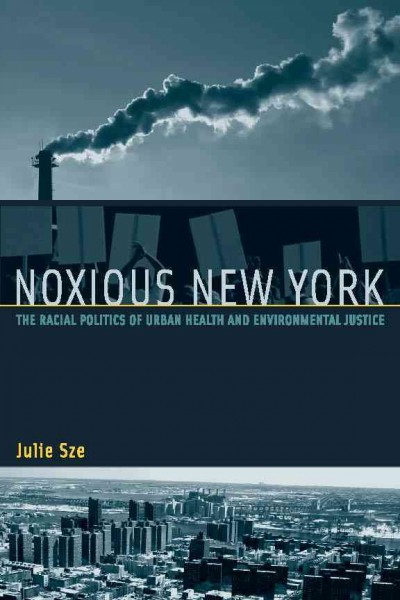 Noxious New York [electronic resource] : the racial politics of urban health and environmental justice / Julie Sze.