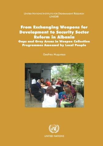 From exchanging weapons for development to security sector reform in Albania [electronic resource] : gaps and grey areas in weapon collection programmes assessed by local people / Geofrey Mugumya.