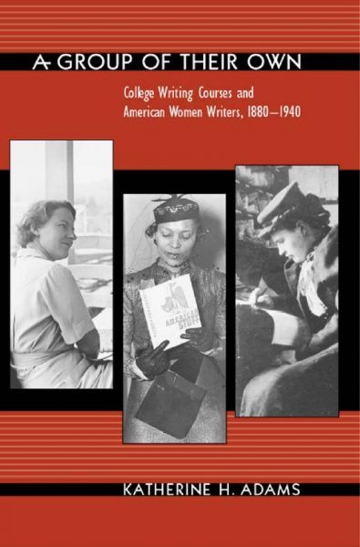 A group of their own [electronic resource] : college writing courses and American women writers, 1880-1940 / Katherine H. Adams.