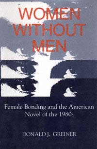 Women without men [electronic resource] : female bonding and the American novel of the 1980s / Donald J. Greiner.