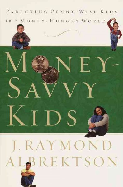 Money-savvy kids [electronic resource] : parenting penny-wise kids in a money-hungry world / J. Raymond Albrektson.