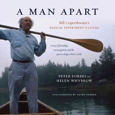 A man apart : Bill Coperthwaite's radical experiment in living / Peter Forbes and Helen Whybrow.