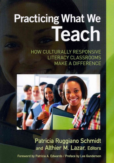 Practicing what we teach : how culturally responsive literacy classrooms make a difference / Patricia Ruggiano Schmidt, Althier M. Lazar, editors ; foreword by Patricia A. Edwards ; preface by Lee Gunderson.