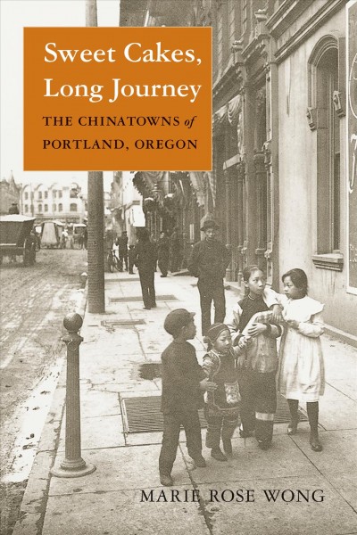 Sweet cakes, long journey [electronic resource] : the Chinatowns of Portland, Oregon / Marie Rose Wong.