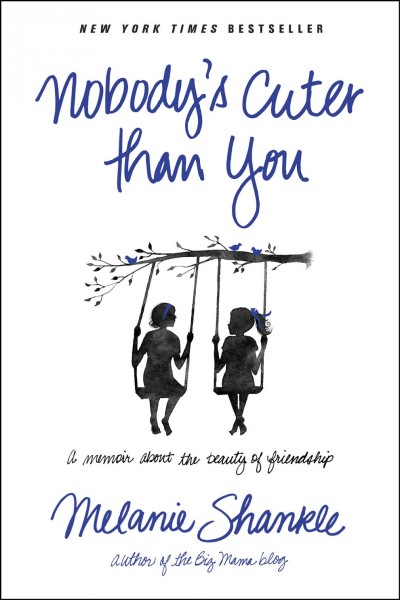 Nobody's cuter than you : a memoir about the beauty of friendship / Melanie Shankle.