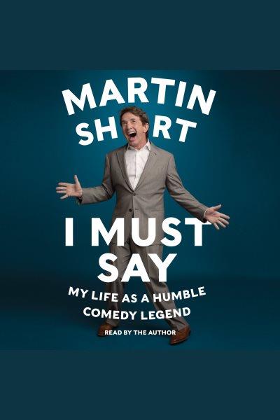 I must say : my life as humble comedy legend / Martin Short.