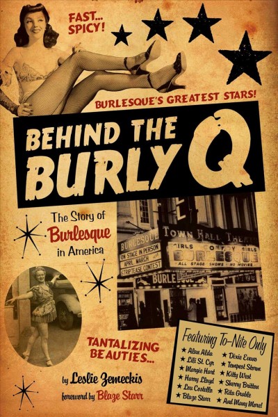 Behind the Burly Q [electronic resource] : the story of burlesque in America / Leslie Zemeckis ; foreword by Blaze Starr.