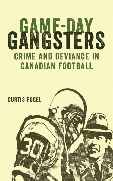 Game-day gangsters [electronic resource] : crime and deviance in Canadian football / Curtis Fogel.