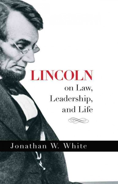 Lincoln on Law, Leadership, and Life [electronic resource] / Jonathan W. White.