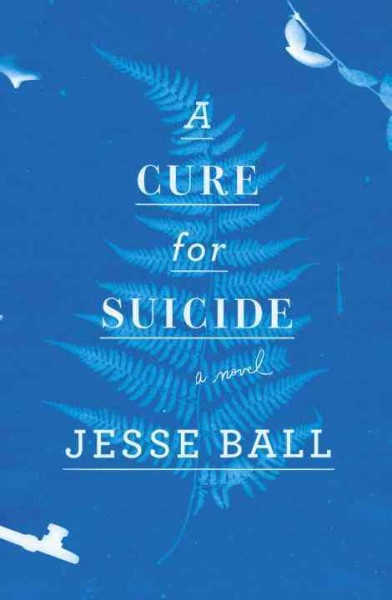 A cure for suicide / Jesse Ball.