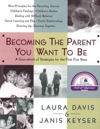 Becoming the parent you want to be [electronic resource] : A Sourcebook of Strategies for the First Five Years. Laura Davis.