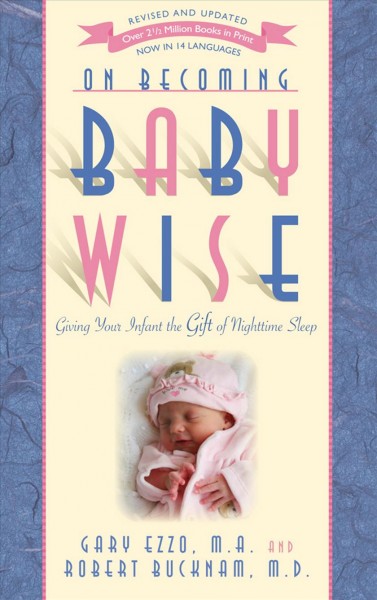 On becoming baby wise [electronic resource] : Giving Your Infant the Gift of Nighttime Sleep. Gary Ezzo.