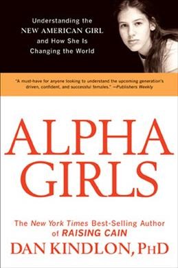 Alpha girls : understanding the new American girl and how she is changing the world / Dan Kindlon.