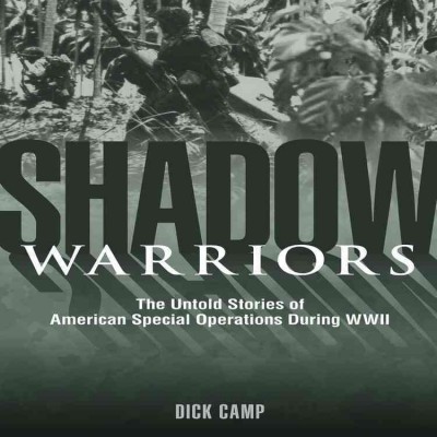 Shadow warriors : the untold stories of American special operations during WWII / Dick Camp.