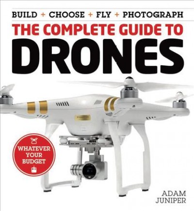 The complete guide to drones : build + choose + fly + photograph / Adam Juniper.