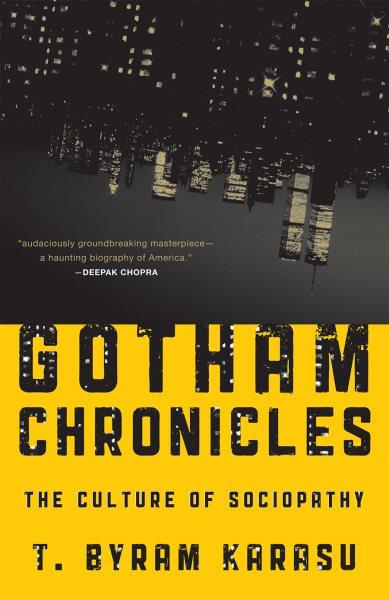 Gotham chronicles : the culture of sociopathy / T. Byram Karasu.