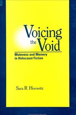 Voicing the void : muteness and memory in Holocaust fiction / Sara R. Horowitz.