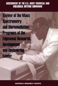 Review of the mass spectrometry and bioremediation programs of the Edgewood Research, Development and Engineering Center / Standing Committee on Program and Technical Review of the U.S. Army Chemical and Biological Defense Command [and] Board on Army Science and Technology, Commission on Engineering and Technical Systems, National Research Council.