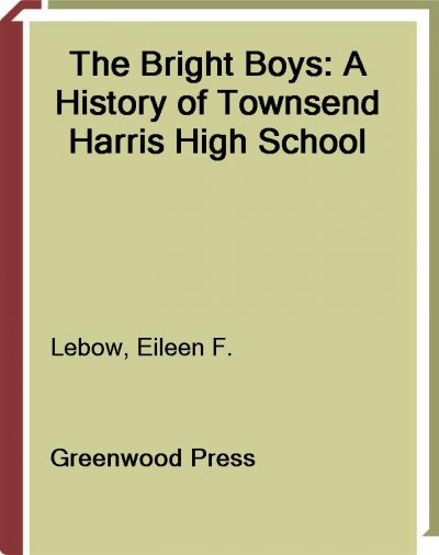 The bright boys : a history of Townsend Harris High School / Eileen F. Lebow.