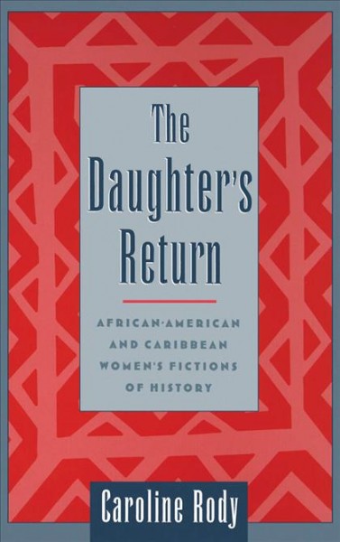The daughter's return : African-American and Caribbean women's fictions of history / Caroline Rody.