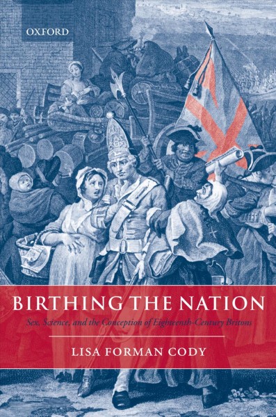 Birthing the nation : sex, science, and the conception of eighteenth-century Britons / Lisa Forman Cody.