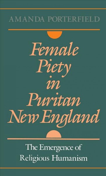 Female piety in Puritan New England : the emergence of religious humanism / Amanda Porterfield.