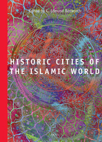 Historic cities of the Islamic world / edited by C. Edmund Bosworth.
