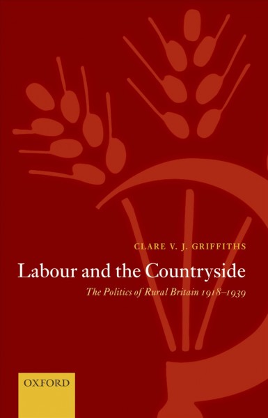 Labour and the countryside : the politics of rural Britain 1918-1939 / Clare V.J. Griffiths.
