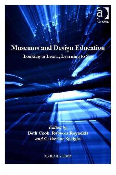 Museums and design education : looking to learn, learning to see / edited by Beth Cook, Rebecca Reynolds, Catherine Speight.