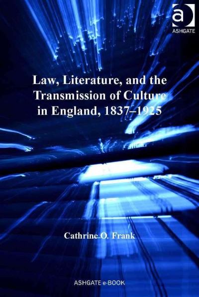 Law, literature, and the transmission of culture in England, 1837-1925 / Cathrine O. Frank.