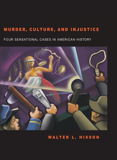 Murder, culture, and injustice : four sensational cases in American history / Walter L. Hixson.