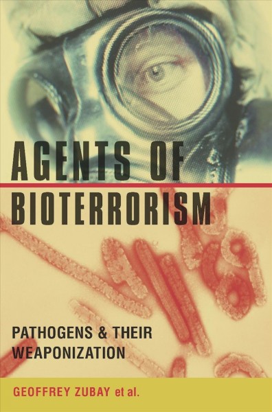 Agents of bioterrorism : pathogens and their weaponization / [edited by] Geoffrey Zubay, et al.