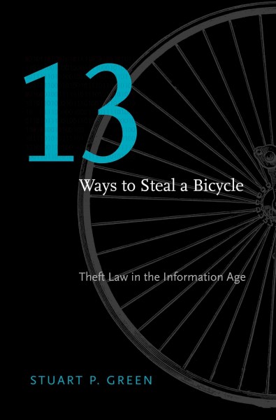 Thirteen ways to steal a bicycle : theft law in the information age / Stuart P. Green.
