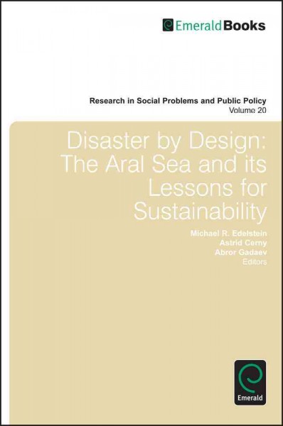 Disaster by design : the Aral Sea and its lessons for sustainability / edited by Michael R. Edelstein, Astrid Cerny, Abror Gadaev.