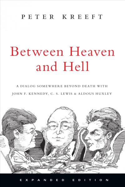 Between heaven and hell : a dialog somewhere beyond death with John F. Kennedy, C.S. Lewis & Aldous Huxley / Peter Kreeft.